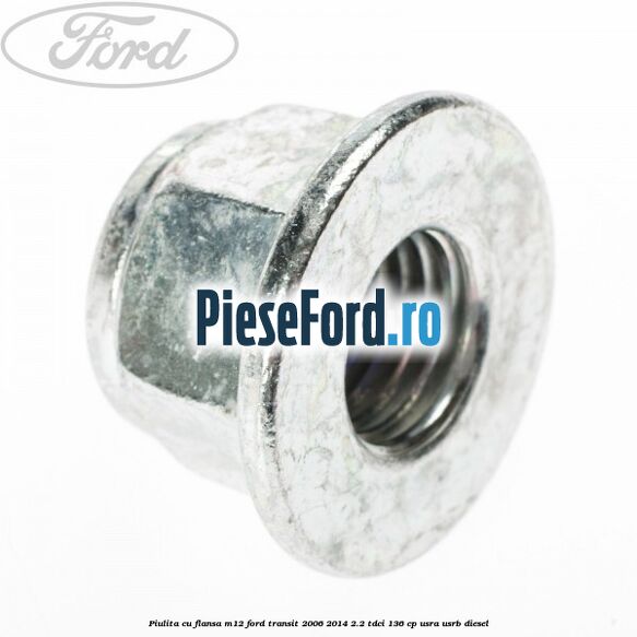 Piulita cu flansa M12 Ford Transit 2006-2014 2.2 TDCi 136 cp Piulita cu flansa M12 Ford Transit 2006-2014 2.2 TDCi 136 cp USRA, USRB diesel