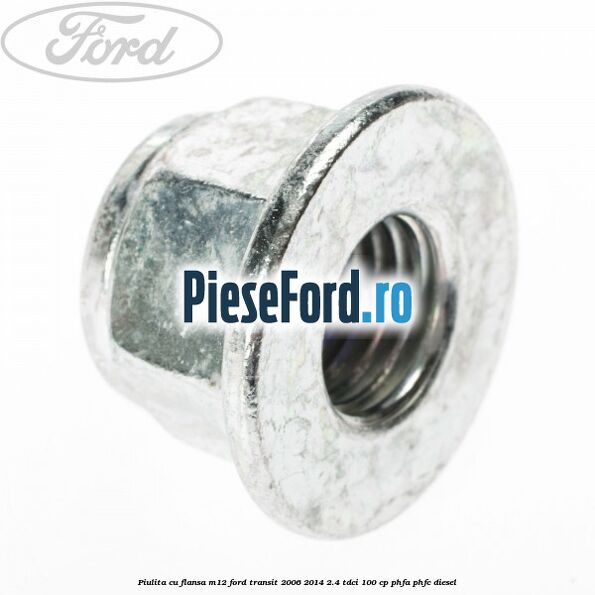 Piulita cu flansa M12 Ford Transit 2006-2014 2.4 TDCi 100 cp PHFA, PHFC diesel