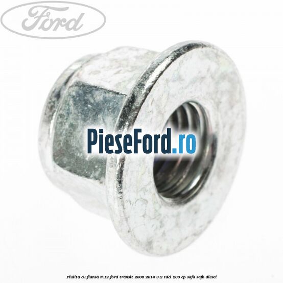Piulita cu flansa M12 Ford Transit 2006-2014 3.2 TDCi 200 cp SAFA, SAFB diesel