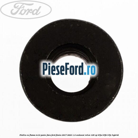 Piulita cu flansa M12 punte fata Ford Fiesta 2017-2023 1.0 EcoBoost mHEV 125 cp B7JA, B7JB, B7JC Hybrid