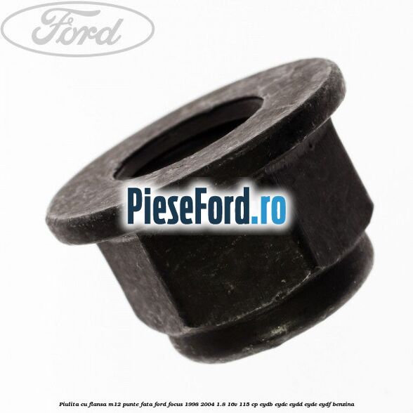 Piulita cu flansa M12 punte fata Ford Focus 1998-2004 1.8 16V 115 cp EYDB, EYDC, EYDD, EYDE, EYDF benzina