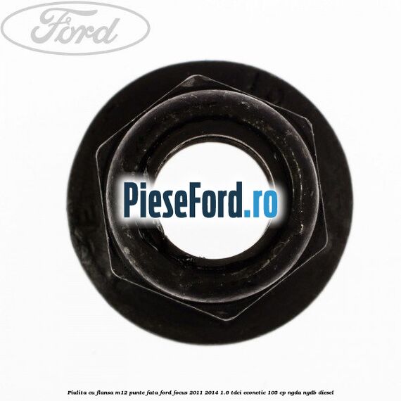 Piulita cu flansa M12 punte fata Ford Focus 2011-2014 1.6 TDCi ECOnetic 105 cp NGDA, NGDB diesel