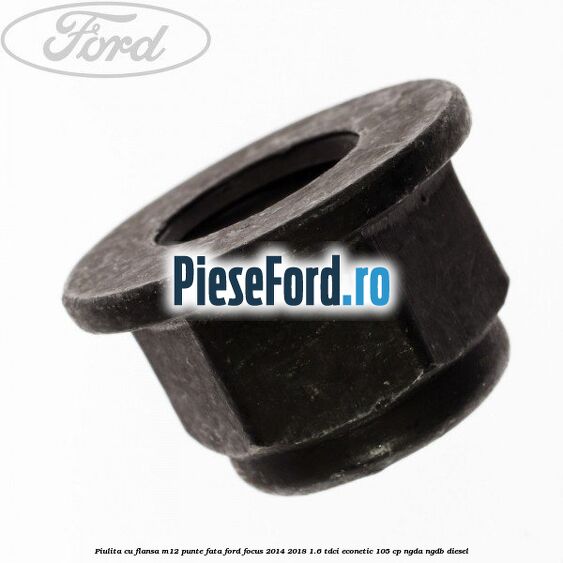Piulita cu flansa M12 punte fata Ford Focus 2014-2018 1.6 TDCi ECOnetic 105 cp NGDA, NGDB diesel
