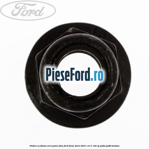 Piulita cu flansa M12 punte fata Ford Focus 2014-2018 1.6 Ti 125 cp PNDA, PNDD benzina