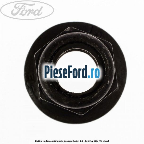 Piulita cu flansa M12 punte fata Ford Fusion 1.4 TDCi 68 cp F6JA, F6JB diesel