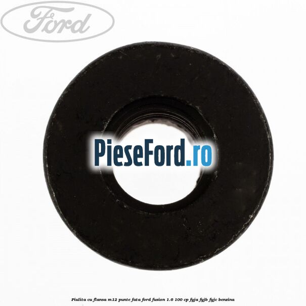 Piulita cu flansa M12 punte fata Ford Fusion 1.6 100 cp FYJA, FYJB, FYJC benzina