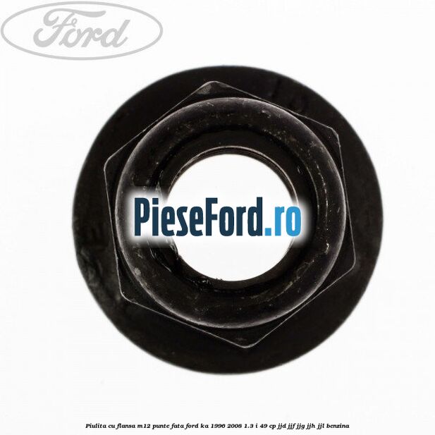 Piulita cu flansa M12 punte fata Ford Ka 1996-2008 1.3 i 49 cp JJD, JJF, JJG, JJH, JJL benzina