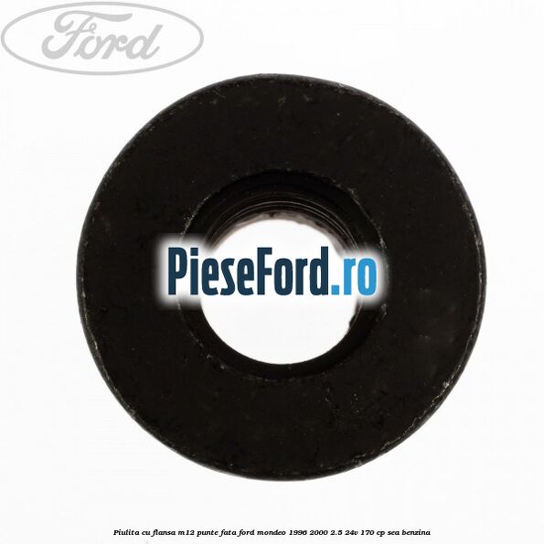 Piulita cu flansa M12 punte fata Ford Mondeo 1996-2000 2.5 24V 170 cp Piulita cu flansa M12 punte fata Ford Mondeo 1996-2000 2.5 24V 170 cp SEA benzina