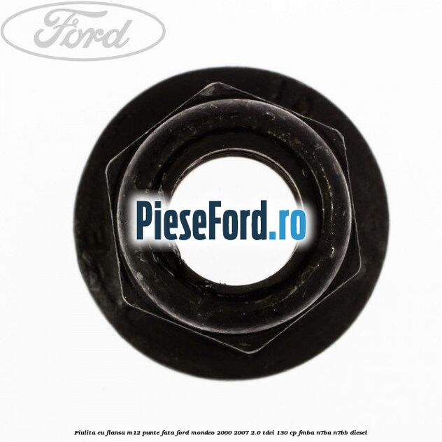 Piulita cu flansa M12 punte fata Ford Mondeo 2000-2007 2.0 TDCi 130 cp Piulita cu flansa M12 punte fata Ford Mondeo 2000-2007 2.0 TDCi 130 cp FMBA, N7BA, N7BB diesel