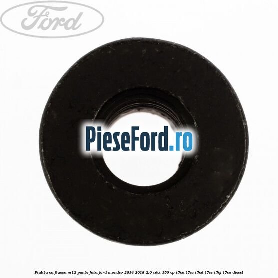Piulita cu flansa M12 punte fata Ford Mondeo 2014-2018 2.0 TDCi 150 cp Piulita cu flansa M12 punte fata Ford Mondeo 2014-2018 2.0 TDCi 150 cp T7CA, T7CC, T7CD, T7CE, T7CF, T7CN diesel