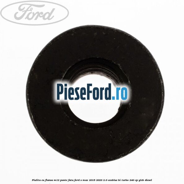 Piulita cu flansa M12 punte fata Ford S-Max 2015-2023 2.0 EcoBlue Bi-Turbo 240 cp Piulita cu flansa M12 punte fata Ford S-Max 2015-2023 2.0 EcoBlue Bi-Turbo 240 cp YLCB diesel
