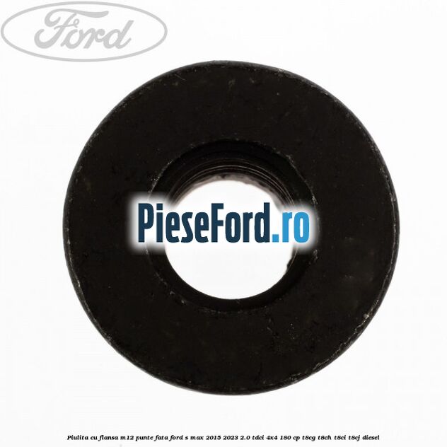 Piulita cu flansa M12 punte fata Ford S-Max 2015-2023 2.0 TDCi 4x4 180 cp Piulita cu flansa M12 punte fata Ford S-Max 2015-2023 2.0 TDCi 4x4 180 cp T8CG, T8CH, T8CI, T8CJ diesel