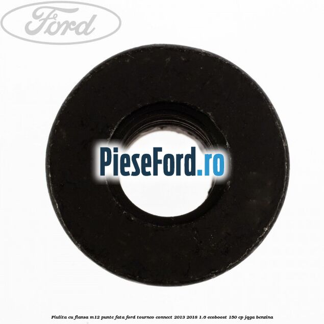 Piulita cu flansa M12 punte fata Ford Tourneo Connect 2013-2018 1.6 EcoBoost 150 cp JQGA benzina