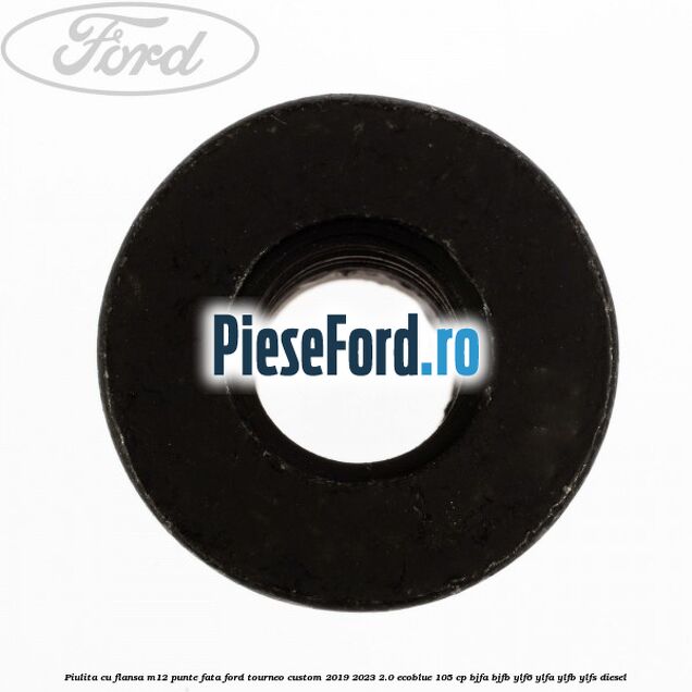 Piulita cu flansa M12 punte fata Ford Tourneo Custom 2019-2023 2.0 EcoBlue 105 cp BJFA, BJFB, YLF6, YLFA, YLFB, YLFS diesel