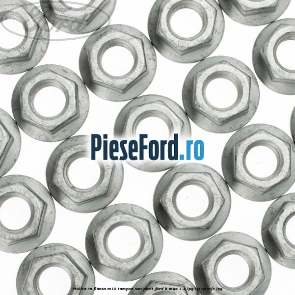 Piulita cu flansa M12 tampon sau pivot Ford B-Max 1.4 LPG 90 cp RTJC LPG