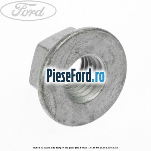 Piulita cu flansa M12 tampon sau pivot Ford B-Max 1.5 TDCi 95 cp XVJA, XVJC diesel