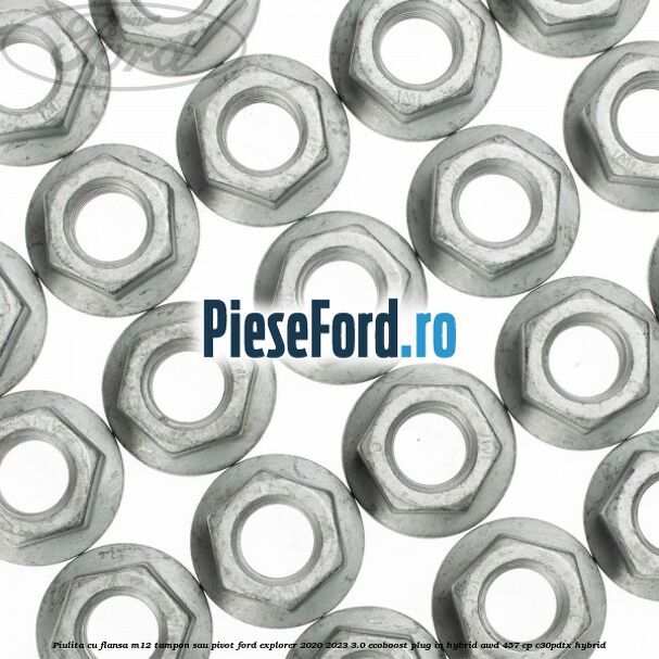 Piulita cu flansa M12 tampon sau pivot Ford Explorer 2020-2023 3.0 EcoBoost Plug-in Hybrid AWD 457 cp C30PDTX hybrid