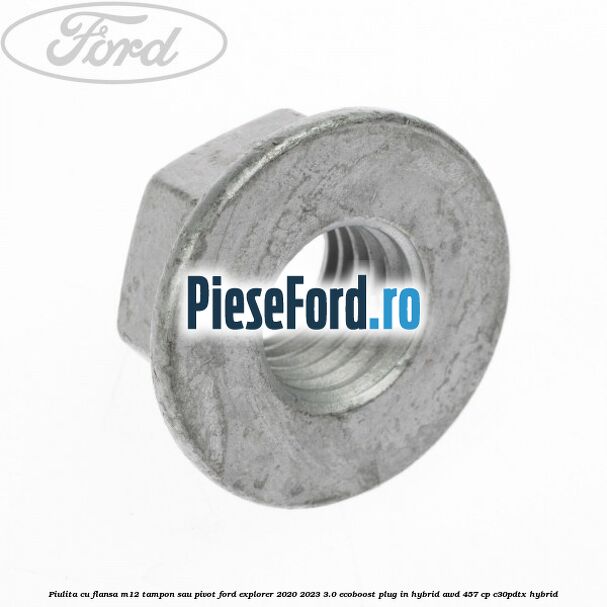 Piulita cu flansa M12 tampon sau pivot Ford Explorer 2020-2023 3.0 EcoBoost Plug-in Hybrid AWD 457 cp C30PDTX hybrid