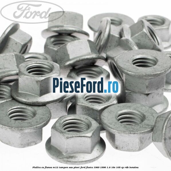 Piulita cu flansa M12 tampon sau pivot Ford Fiesta 1989-1996 1.8 16V 105 cp Piulita cu flansa M12 tampon sau pivot Ford Fiesta 1989-1996 1.8 16V 105 cp RDB benzina