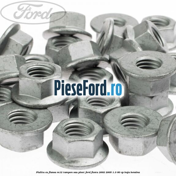 Piulita cu flansa M12 tampon sau pivot Ford Fiesta 2002-2005 1.3 60 cp BAJA benzina