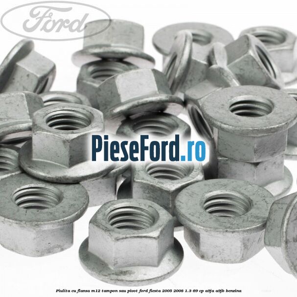 Piulita cu flansa M12 tampon sau pivot Ford Fiesta 2005-2008 1.3 69 cp A9JA, A9JB benzina