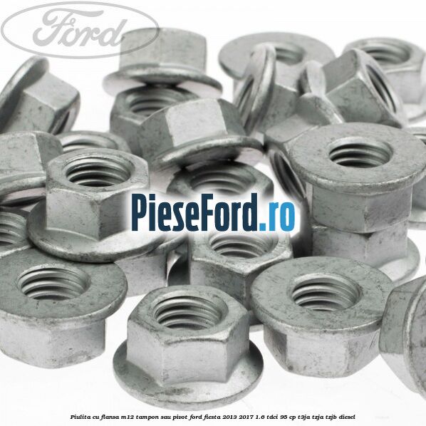 Piulita cu flansa M12 tampon sau pivot Ford Fiesta 2013-2017 1.6 TDCi 95 cp T3JA, TZJA, TZJB diesel