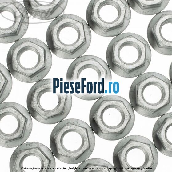 Piulita cu flansa M12 tampon sau pivot Ford Focus 1998-2004 1.8 16V 115 cp EYDB, EYDC, EYDD, EYDE, EYDF benzina