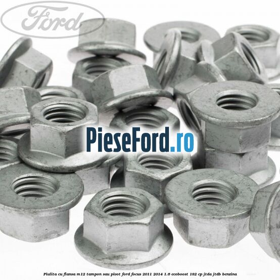 Piulita cu flansa M12 tampon sau pivot Ford Focus 2011-2014 1.6 EcoBoost 182 cp JTDA, JTDB benzina