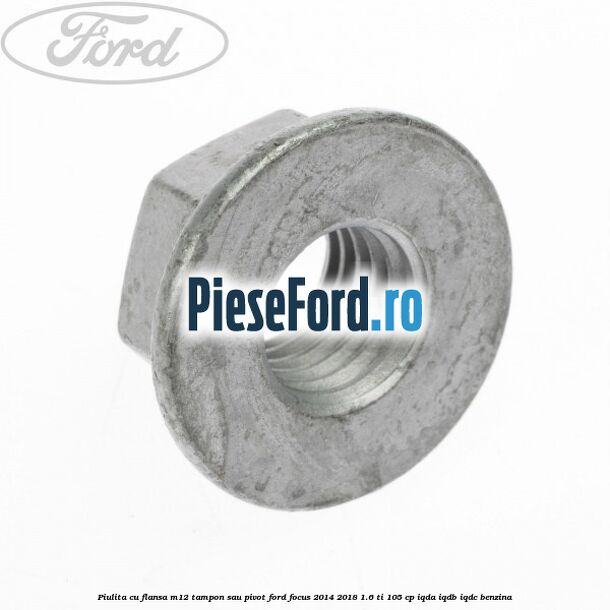Piulita cu flansa M12 tampon sau pivot Ford Focus 2014-2018 1.6 Ti 105 cp IQDA, IQDB, IQDC benzina