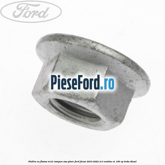 Piulita cu flansa M12 tampon sau pivot Ford Focus 2019-2023 2.0 EcoBlue ST 190 cp BCDA diesel