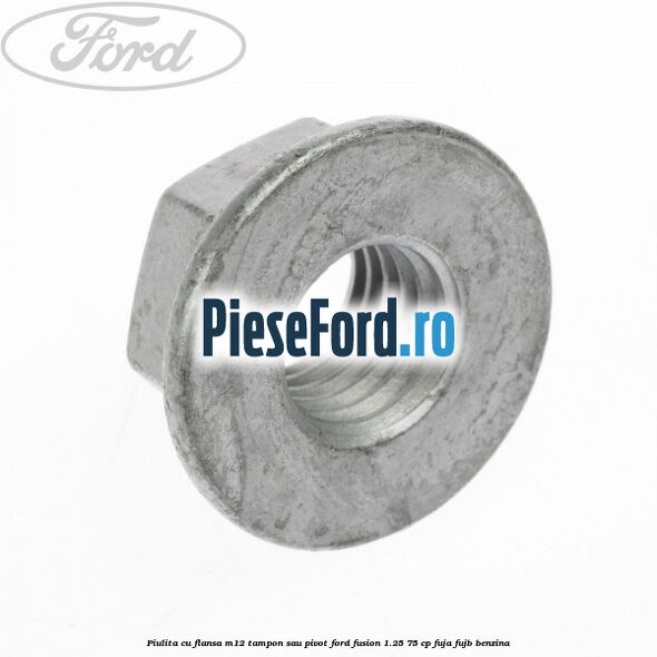 Piulita cu flansa M12 tampon sau pivot Ford Fusion 1.25 75 cp FUJA, FUJB benzina