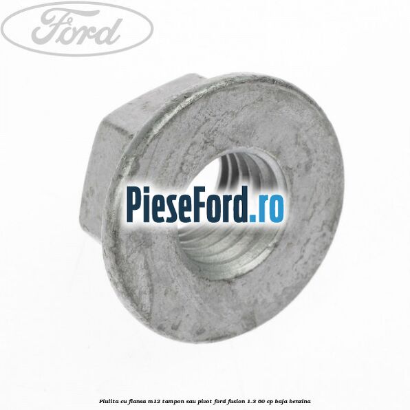 Piulita cu flansa M12 tampon sau pivot Ford Fusion 1.3 60 cp BAJA benzina