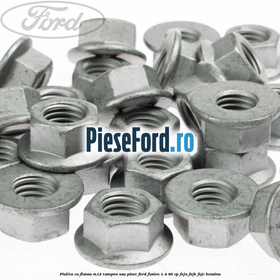 Piulita cu flansa M12 tampon sau pivot Ford Fusion 1.4 80 cp FXJA, FXJB, FXJC benzina