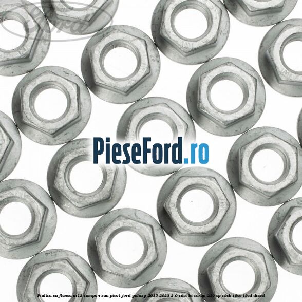 Piulita cu flansa M12 tampon sau pivot Ford Galaxy 2015-2023 2.0 TDCi BI-Turbo 210 cp Piulita cu flansa M12 tampon sau pivot Ford Galaxy 2015-2023 2.0 TDCi BI-Turbo 210 cp T9CB, T9CC, T9CD diesel