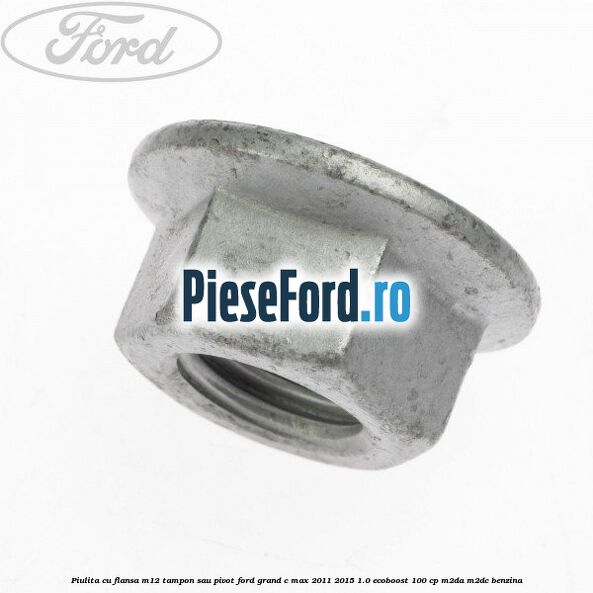 Piulita cu flansa M12 tampon sau pivot Ford Grand C-Max 2011-2015 1.0 EcoBoost 100 cp