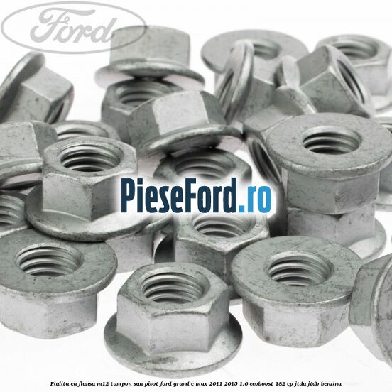 Piulita cu flansa M12 tampon sau pivot Ford Grand C-Max 2011-2015 1.6 EcoBoost 182 cp JTDA, JTDB benzina