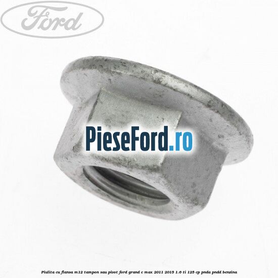 Piulita cu flansa M12 tampon sau pivot Ford Grand C-Max 2011-2015 1.6 Ti 125 cp