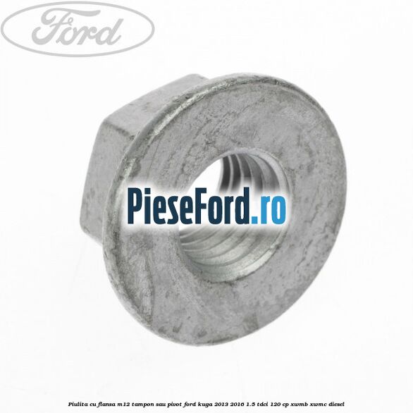 Piulita cu flansa M12 tampon sau pivot Ford Kuga 2013-2016 1.5 TDCi 120 cp XWMB, XWMC diesel