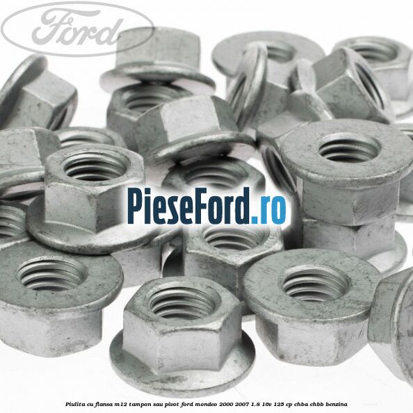 Piulita cu flansa M12 tampon sau pivot Ford Mondeo 2000-2007 1.8 16V 125 cp CHBA, CHBB benzina