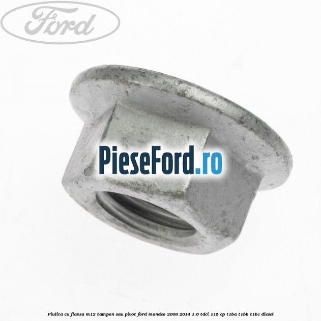 Piulita cu flansa M12 tampon sau pivot Ford Mondeo 2008-2014 1.6 TDCi 115 cp