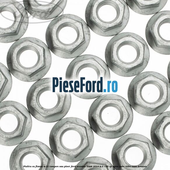 Piulita cu flansa M12 tampon sau pivot Ford Mondeo 2008-2014 2.0 145 cp Piulita cu flansa M12 tampon sau pivot Ford Mondeo 2008-2014 2.0 145 cp AOBA, AOBC, TBBA, TBBB benzina