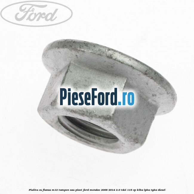 Piulita cu flansa M12 tampon sau pivot Ford Mondeo 2008-2014 2.0 TDCi 115 cp KLBA, LPBA, TYBA diesel