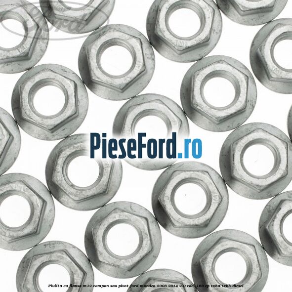 Piulita cu flansa M12 tampon sau pivot Ford Mondeo 2008-2014 2.0 TDCi 163 cp Piulita cu flansa M12 tampon sau pivot Ford Mondeo 2008-2014 2.0 TDCi 163 cp TXBA, TXBB diesel