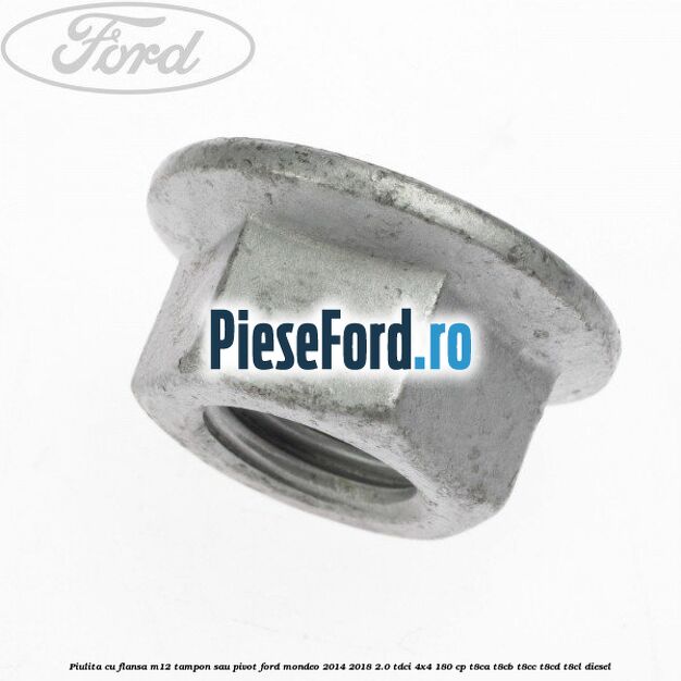 Piulita cu flansa M12 tampon sau pivot Ford Mondeo 2014-2018 2.0 TDCi 4x4 180 cp T8CA, T8CB, T8CC, T8CD, T8CL diesel