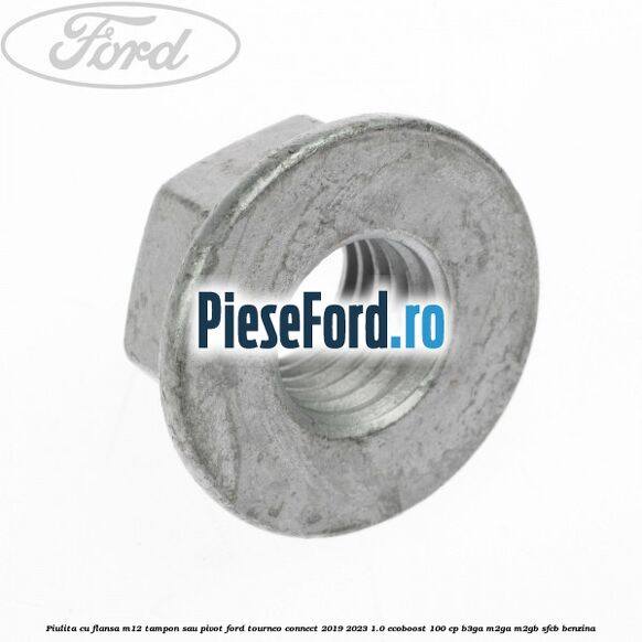 Piulita cu flansa M12 tampon sau pivot Ford Tourneo Connect 2019-2023 1.0 EcoBoost 100 cp Piulita cu flansa M12 tampon sau pivot Ford Tourneo Connect 2019-2023 1.0 EcoBoost 100 cp B3GA, M2GA, M2GB, SFCB benzina