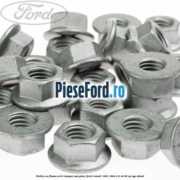 Piulita cu flansa M12 tampon sau pivot Ford Transit 1991-1994 2.5 TD 85 cp 4GA diesel