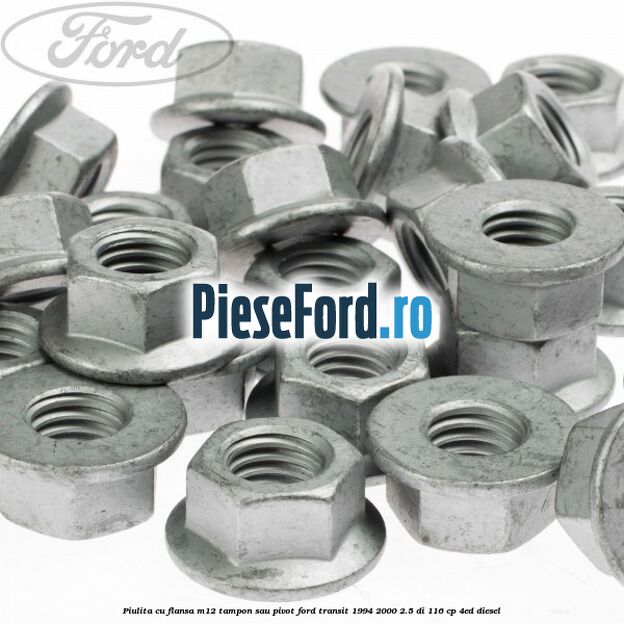 Piulita cu flansa M12 tampon sau pivot Ford Transit 1994-2000 2.5 DI 116 cp Piulita cu flansa M12 tampon sau pivot Ford Transit 1994-2000 2.5 DI 116 cp 4ED diesel