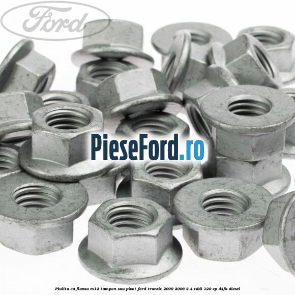 Piulita cu flansa M12 tampon sau pivot Ford Transit 2000-2006 2.4 TDdi 120 cp D4FA diesel