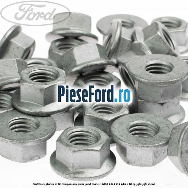 Piulita cu flansa M12 tampon sau pivot Ford Transit 2006-2014 2.4 TDCi 115 cp JXFA, JXFC diesel