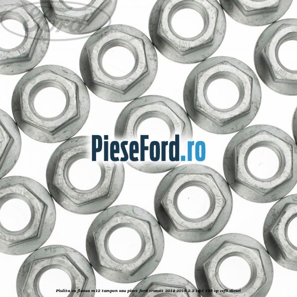 Piulita cu flansa M12 tampon sau pivot Ford Transit 2014-2018 2.2 TDCi 155 cp CVF5 diesel